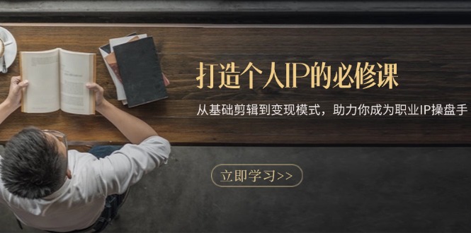 打造个人IP的必修课：从基础剪辑到变现模式，助力你成为职业IP操盘手-大米网创